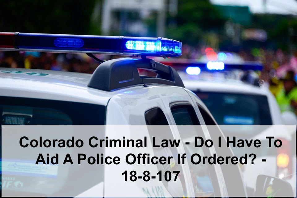 Colorado Criminal Law - Do I Have To Aid A Police Officer If Ordered? - 18-8-107