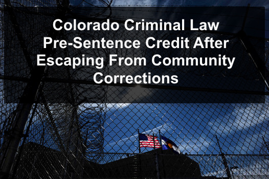 Colorado Criminal Law - Pre-Sentence Credit After Escaping From Community Corrections