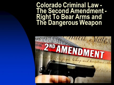 Colorado Criminal Law - The Second Amendment - Right To Bear Arms and The Dangerous Weapon