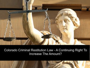 Colorado Criminal Restitution Law - A Continuing Right To Increase The Amount-1