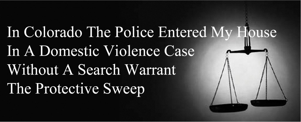 In Colorado The Police Entered My House In A Domestic Violence Case Without A Search Warrant - The Protective Sweep