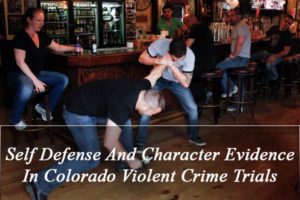 Self Defense And Character Evidence In Colorado Violent Crime Trials