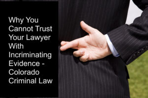 Why You Cannot Trust Your Lawyer With Incriminating Evidence - Colorado Criminal Law 